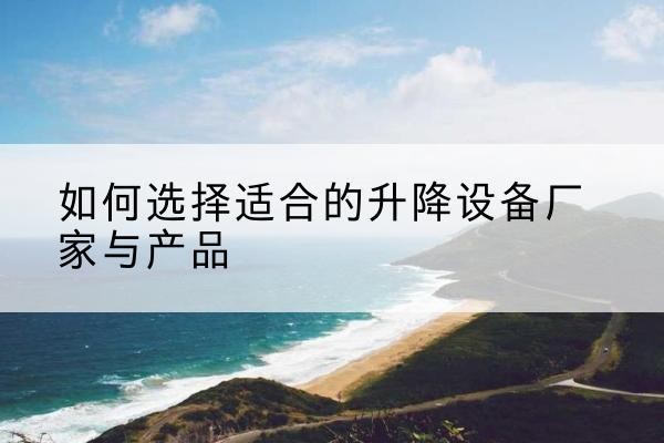西固电动升降平台厂家-如何选择适合的升降设备厂家与产品