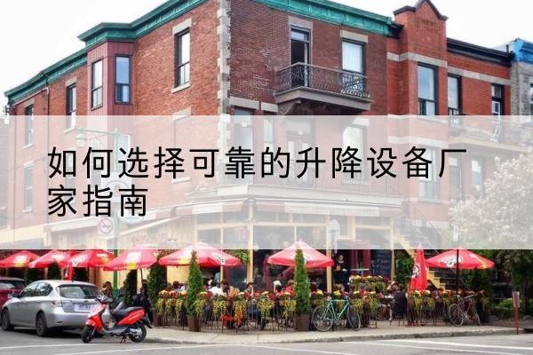 西固电动升降机厂家-如何选择可靠的升降设备厂家指南