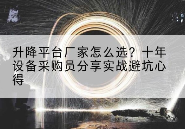 西固升降平台厂家-怎么选？十年设备采购员分享实战避坑心得