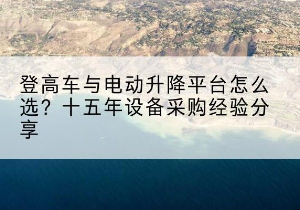 西固登高车厂家厂家-登高车与电动升降平台怎么选？十五年设备采购经验分享