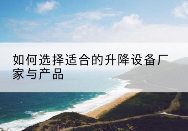西固电动升降平台厂家-如何选择适合的升降设备厂家与产品