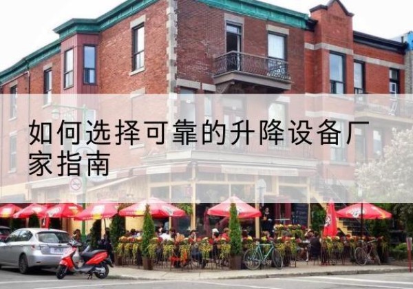 西固电动升降机厂家-如何选择可靠的升降设备厂家指南